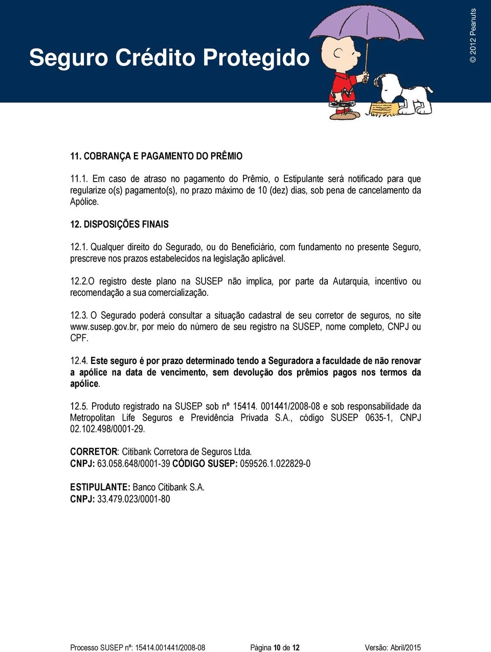 12.3. O Segurado poderá consultar a situação cadastral de seu corretor de seguros, no site www.susep.gov.br, por meio do número de seu registro na SUSEP, nome completo, CNPJ ou CPF. 12.4.