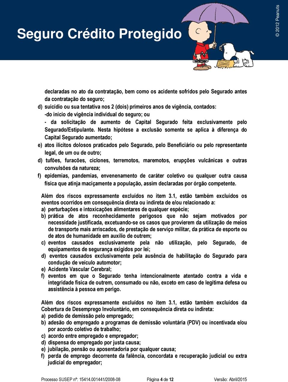 Nesta hipótese a exclusão somente se aplica à diferença do Capital Segurado aumentado; e) atos ilícitos dolosos praticados pelo Segurado, pelo Beneficiário ou pelo representante legal, de um ou de