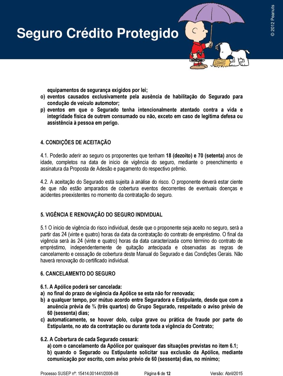 Poderão aderir ao seguro os proponentes que tenham 18 (dezoito) e 70 (setenta) anos de idade, completos na data de início de vigência do seguro, mediante o preenchimento e assinatura da Proposta de