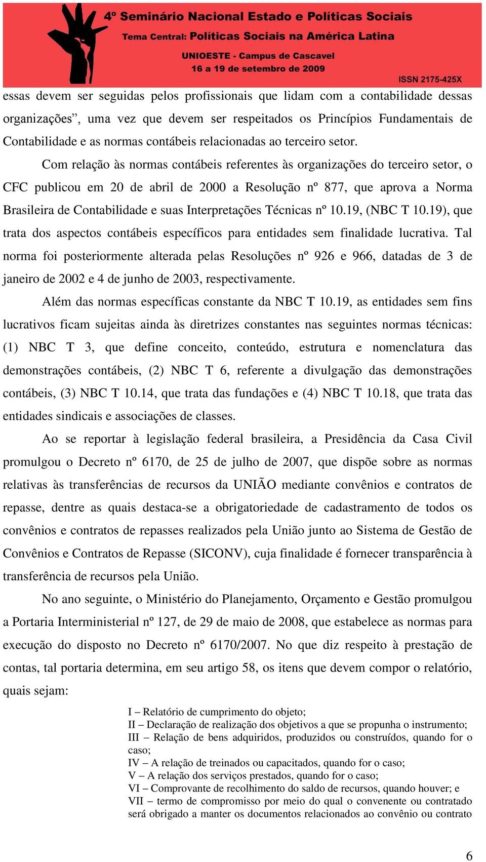 Com relação às normas contábeis referentes às organizações do terceiro setor, o CFC publicou em 20 de abril de 2000 a Resolução nº 877, que aprova a Norma Brasileira de Contabilidade e suas