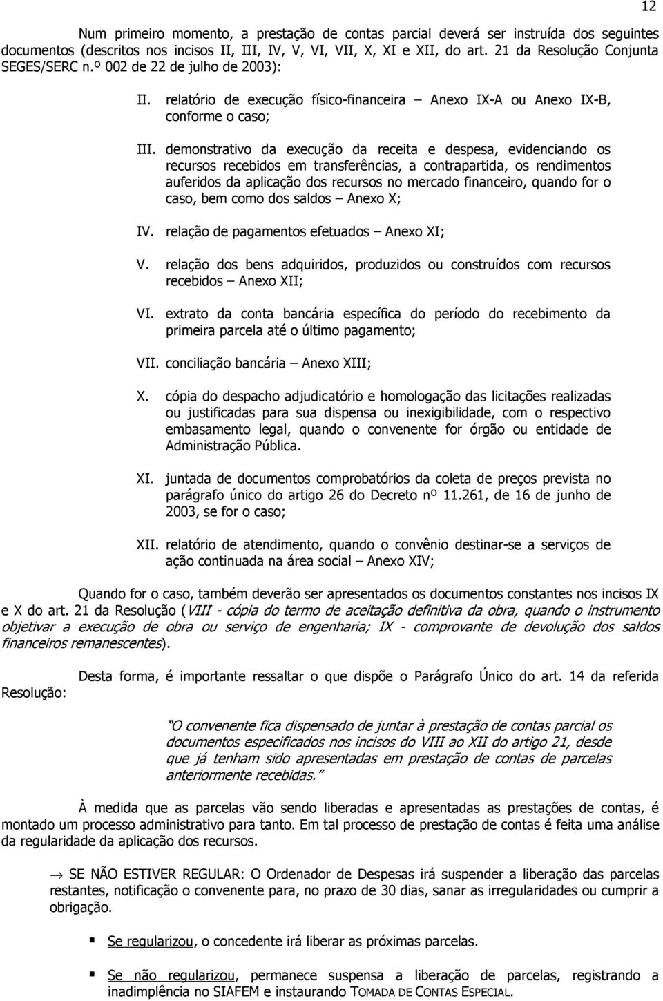 demonstrativo da execução da receita e despesa, evidenciando os recursos recebidos em transferências, a contrapartida, os rendimentos auferidos da aplicação dos recursos no mercado financeiro, quando