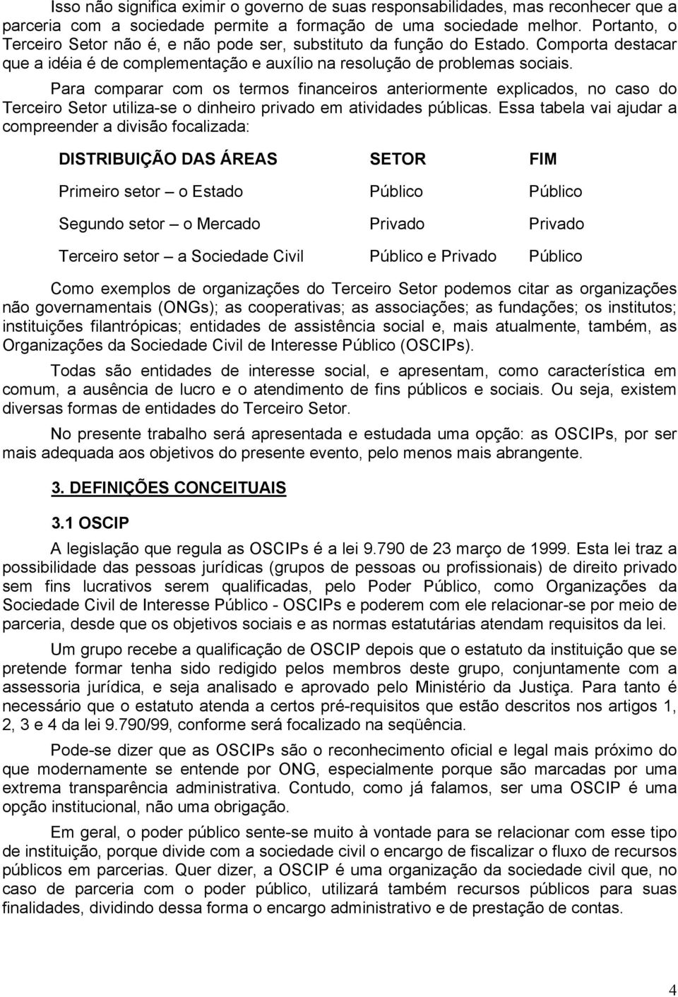 Para comparar com os termos financeiros anteriormente explicados, no caso do Terceiro Setor utiliza-se o dinheiro privado em atividades públicas.