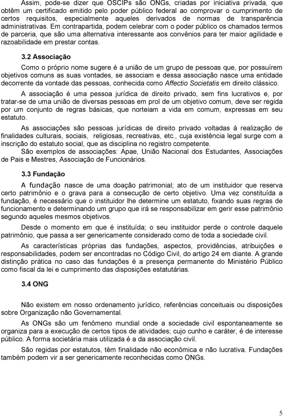 Em contrapartida, podem celebrar com o poder público os chamados termos de parceria, que são uma alternativa interessante aos convênios para ter maior agilidade e razoabilidade em prestar contas. 3.