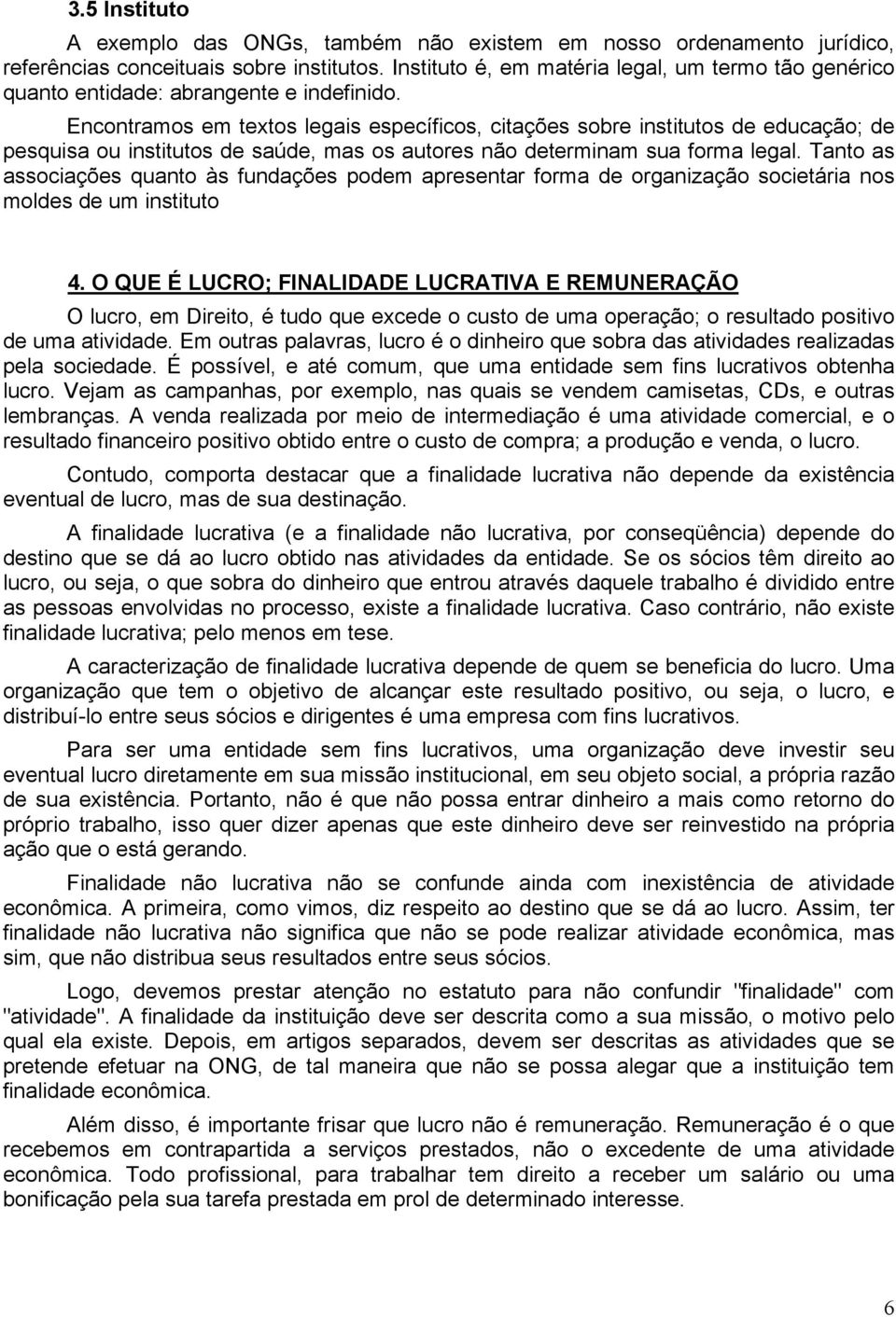 Encontramos em textos legais específicos, citações sobre institutos de educação; de pesquisa ou institutos de saúde, mas os autores não determinam sua forma legal.