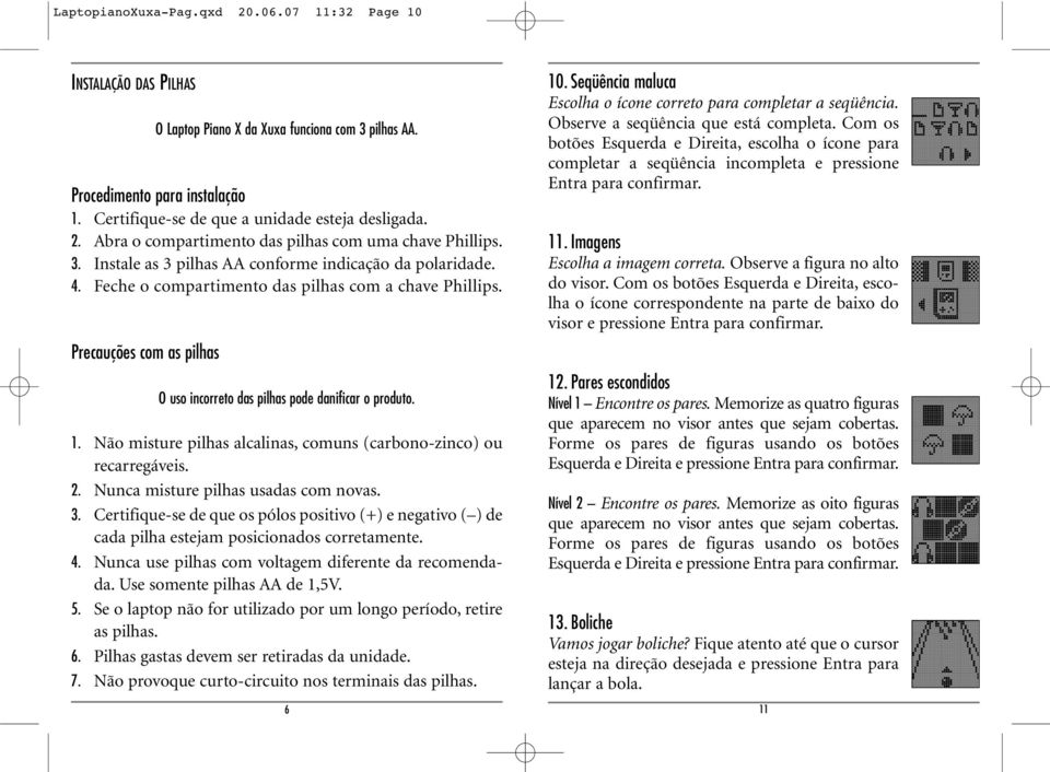 Precauções com as pilhas O uso incorreto das pilhas pode danificar o produto. 1. Não misture pilhas alcalinas, comuns (carbono-zinco) ou recarregáveis. 2. Nunca misture pilhas usadas com novas. 3.