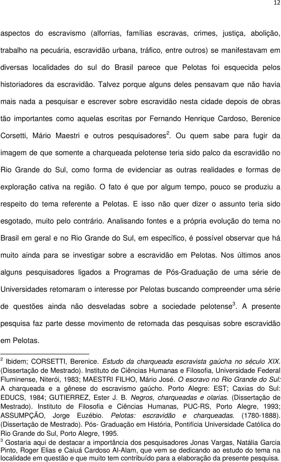 Talvez porque alguns deles pensavam que não havia mais nada a pesquisar e escrever sobre escravidão nesta cidade depois de obras tão importantes como aquelas escritas por Fernando Henrique Cardoso,