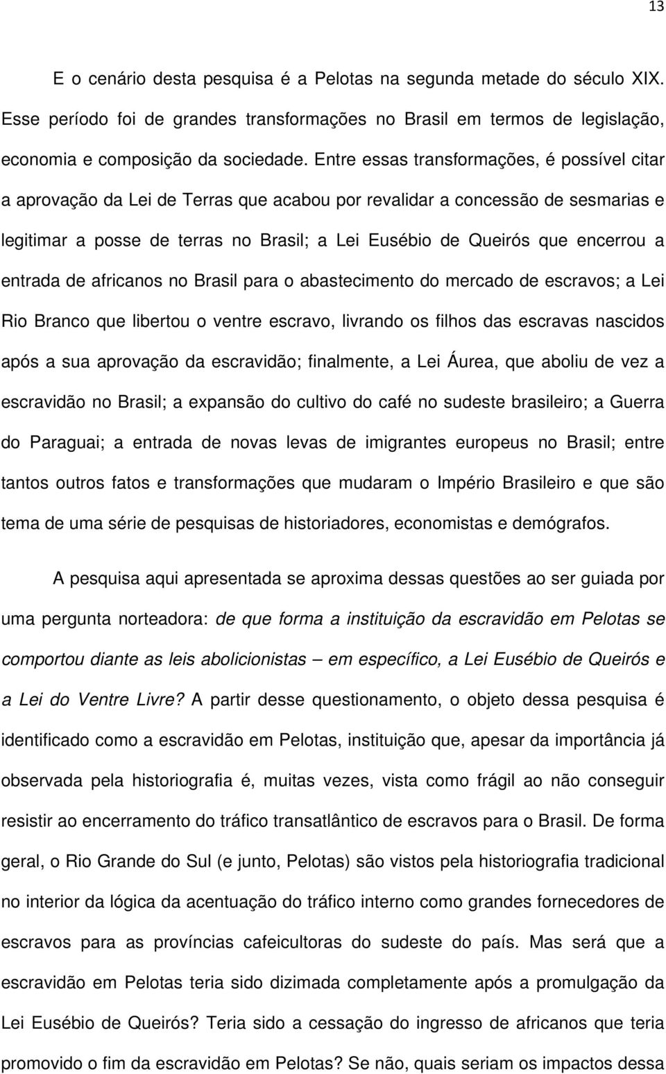 encerrou a entrada de africanos no Brasil para o abastecimento do mercado de escravos; a Lei Rio Branco que libertou o ventre escravo, livrando os filhos das escravas nascidos após a sua aprovação da