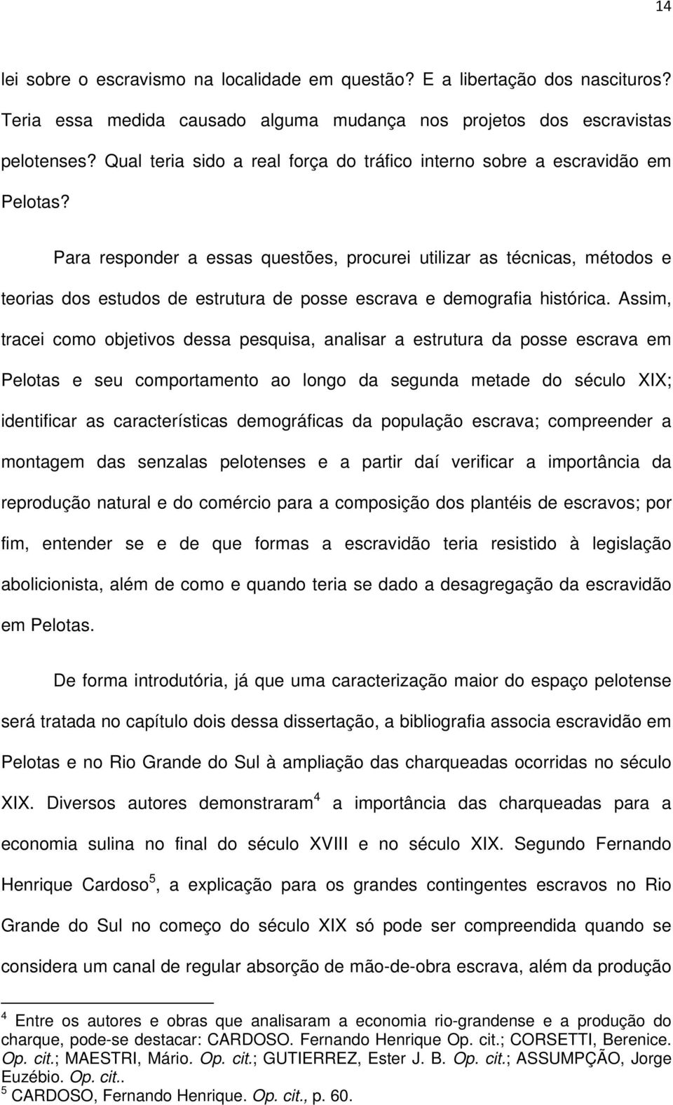 Para responder a essas questões, procurei utilizar as técnicas, métodos e teorias dos estudos de estrutura de posse escrava e demografia histórica.