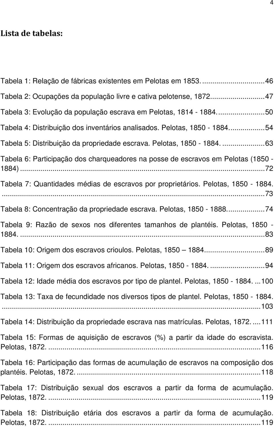 Pelotas, 1850-1884.... 63 Tabela 6: Participação dos charqueadores na posse de escravos em Pelotas (1850-1884)... 72 Tabela 7: Quantidades médias de escravos por proprietários. Pelotas, 1850-1884.