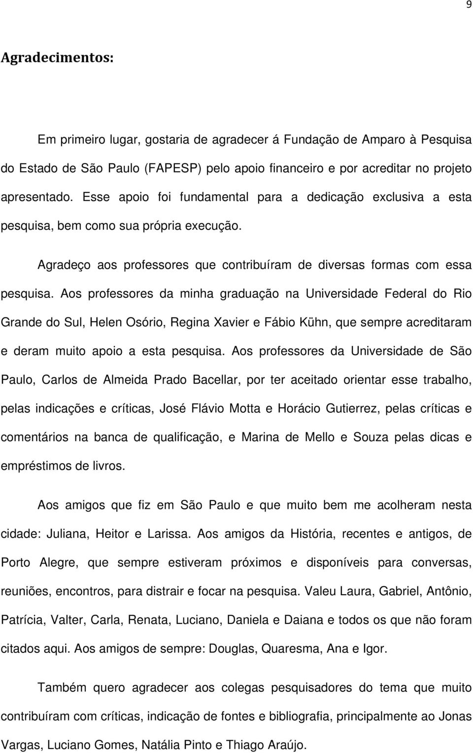 Aos professores da minha graduação na Universidade Federal do Rio Grande do Sul, Helen Osório, Regina Xavier e Fábio Kühn, que sempre acreditaram e deram muito apoio a esta pesquisa.