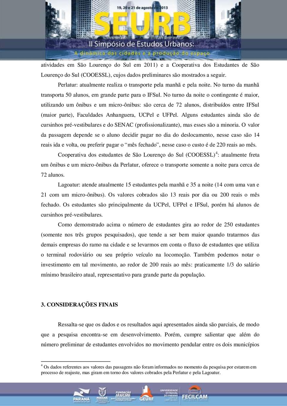 No turno da noite o contingente é maior, utilizando um ônibus e um micro-ônibus: são cerca de 72 alunos, distribuídos entre IFSul (maior parte), Faculdades Anhanguera, UCPel e UFPel.