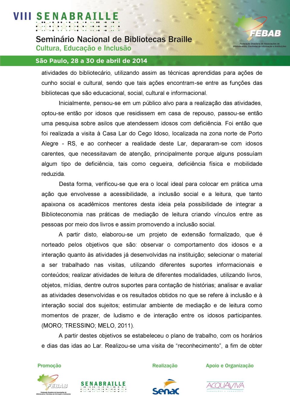 Inicialmente, pensou-se em um público alvo para a realização das atividades, optou-se então por idosos que residissem em casa de repouso, passou-se então uma pesquisa sobre asilos que atendessem