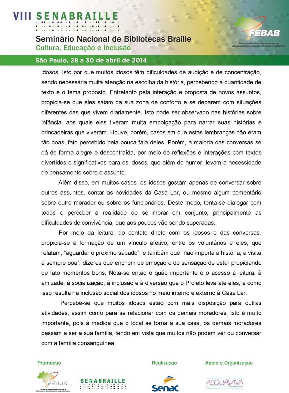 Isto pode ser observado nas histórias sobre infância, aos quais eles tiveram muita empolgação para narrar suas histórias e brincadeiras que viveram.