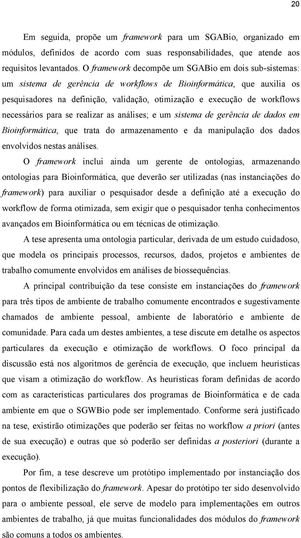 necessários para se realizar as análises; e um sistema de gerência de dados em Bioinformática, que trata do armazenamento e da manipulação dos dados envolvidos nestas análises.