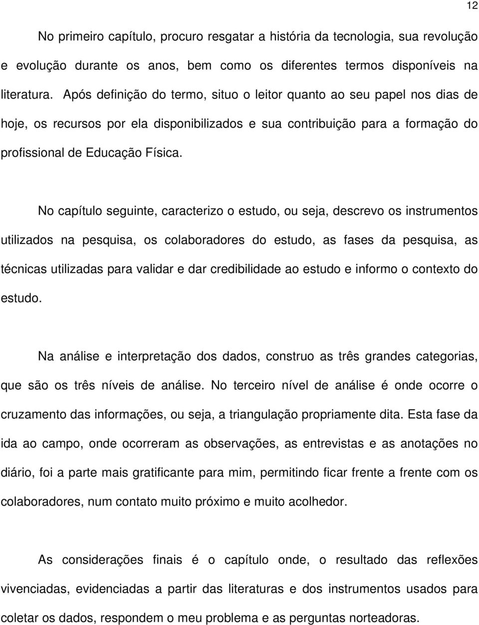 No capítulo seguinte, caracterizo o estudo, ou seja, descrevo os instrumentos utilizados na pesquisa, os colaboradores do estudo, as fases da pesquisa, as técnicas utilizadas para validar e dar