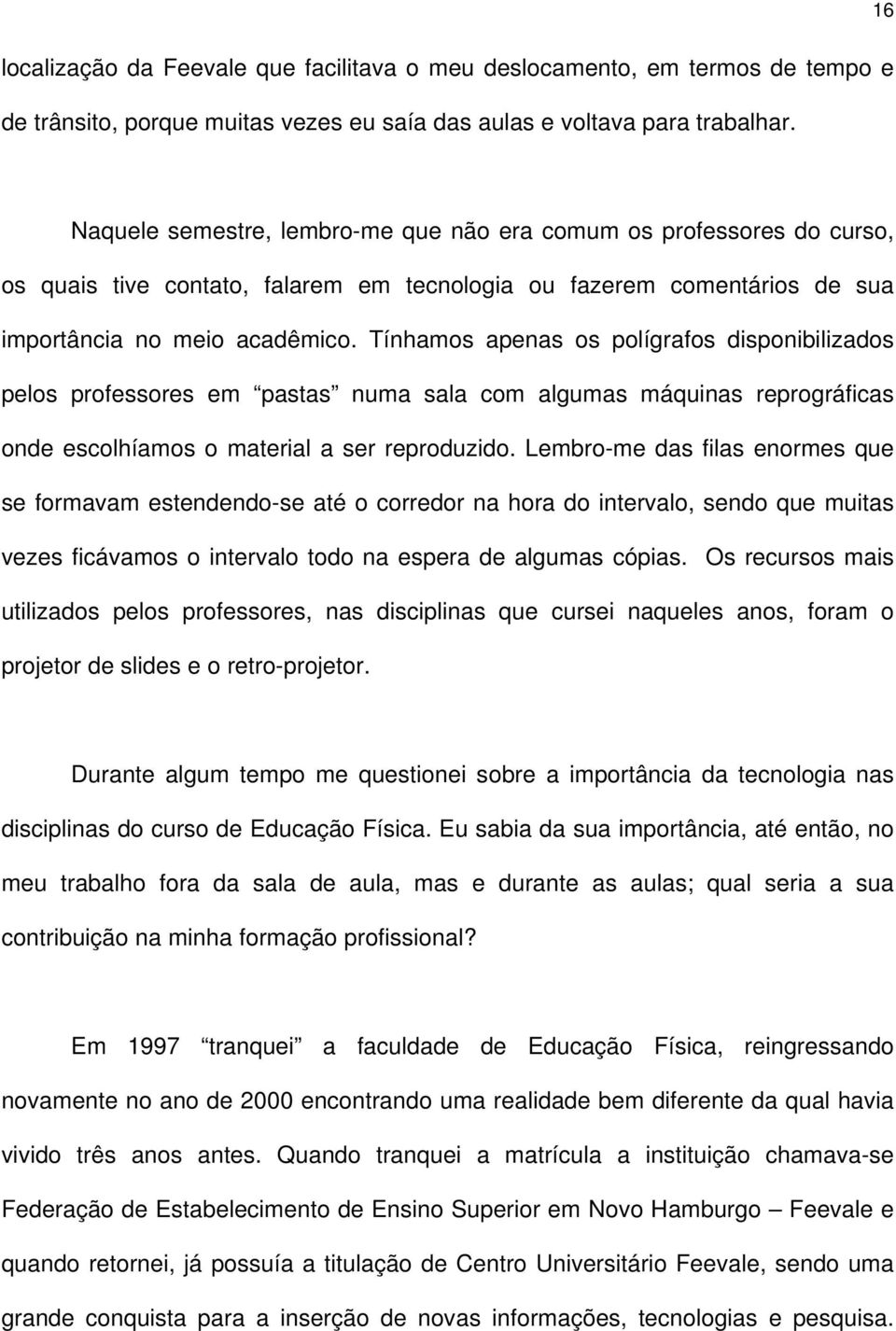 Tínhamos apenas os polígrafos disponibilizados pelos professores em pastas numa sala com algumas máquinas reprográficas onde escolhíamos o material a ser reproduzido.