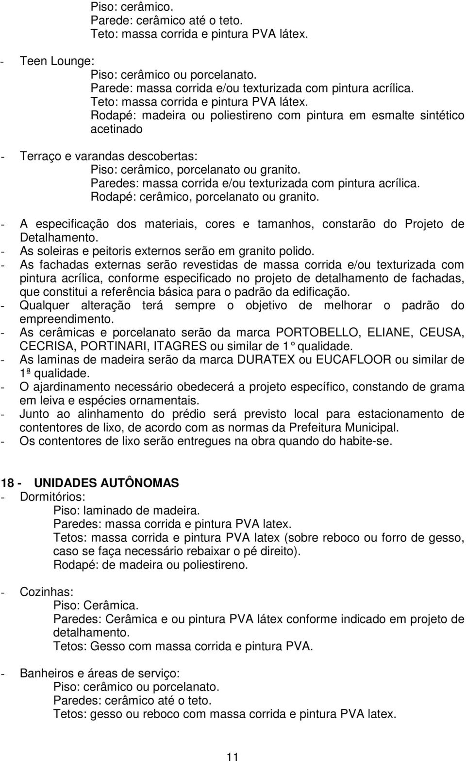 - As fachadas externas serão revestidas de massa corrida e/ou texturizada com pintura acrílica, conforme especificado no projeto de detalhamento de fachadas, que constitui a referência básica para o