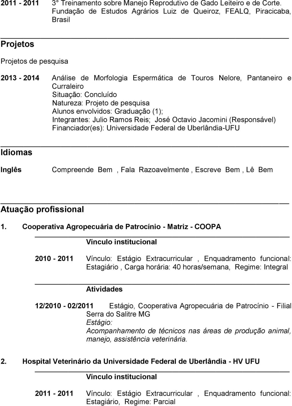 Concluído Natureza: Projeto de pesquisa Alunos envolvidos: Graduação (1); Integrantes: Julio Ramos Reis; José Octavio Jacomini (Responsável) Financiador(es): Universidade Federal de Uberlândia-UFU