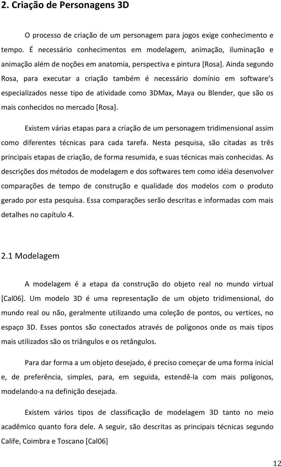 aindasegundo Rosa, para executar a criação também é necessário domínio em software s especializados nesse tipo de atividade como 3DMax, Maya ou Blender, que são os maisconhecidosnomercado[rosa].