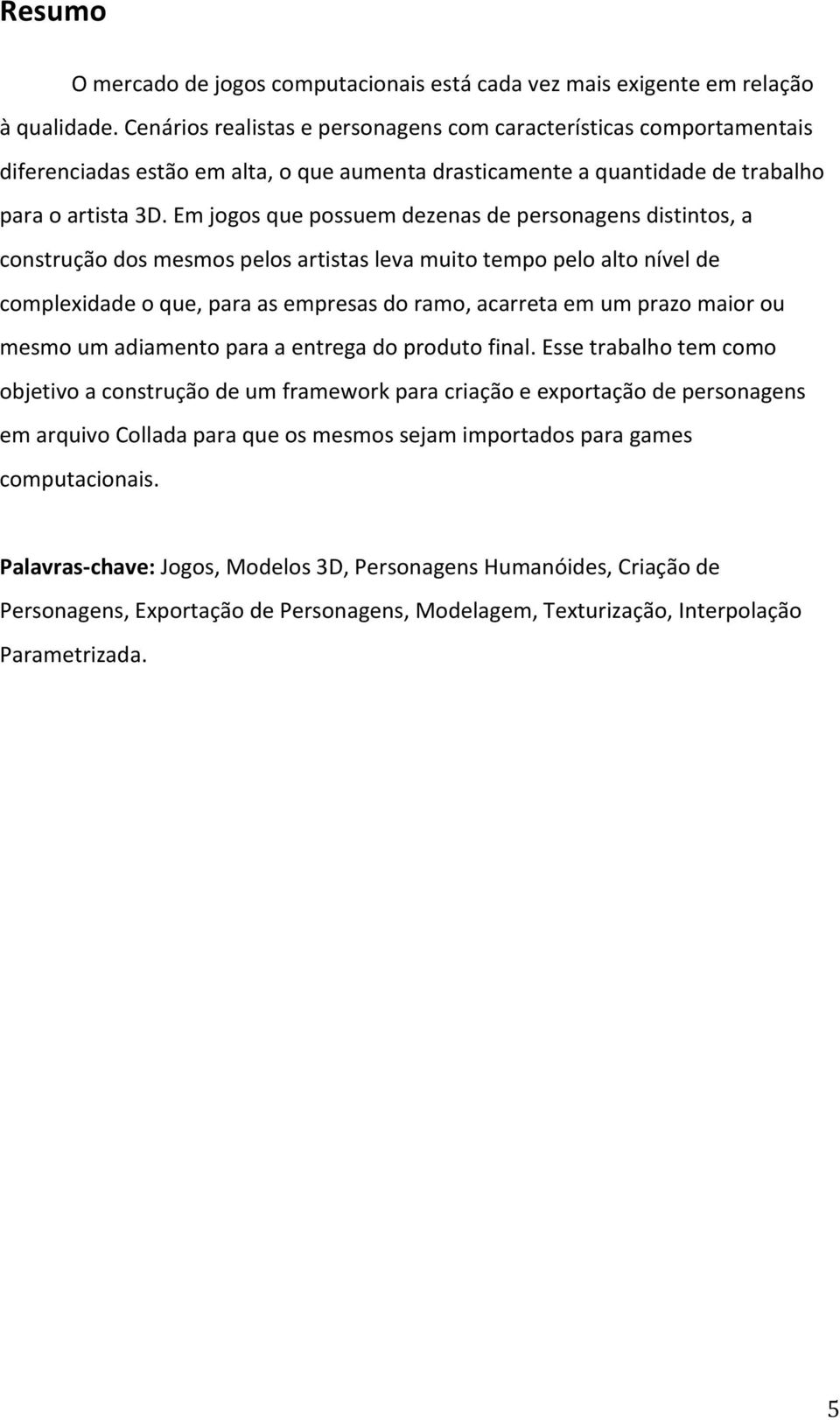 emjogosquepossuemdezenasdepersonagensdistintos,a construçãodosmesmospelosartistaslevamuitotempopeloaltonívelde complexidadeoque,paraasempresasdoramo,acarretaemumprazomaiorou