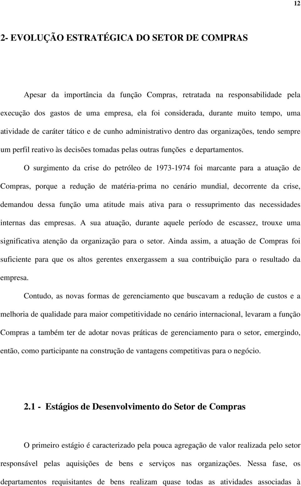 O surgimento da crise do petróleo de 1973-1974 foi marcante para a atuação de Compras, porque a redução de matéria-prima no cenário mundial, decorrente da crise, demandou dessa função uma atitude