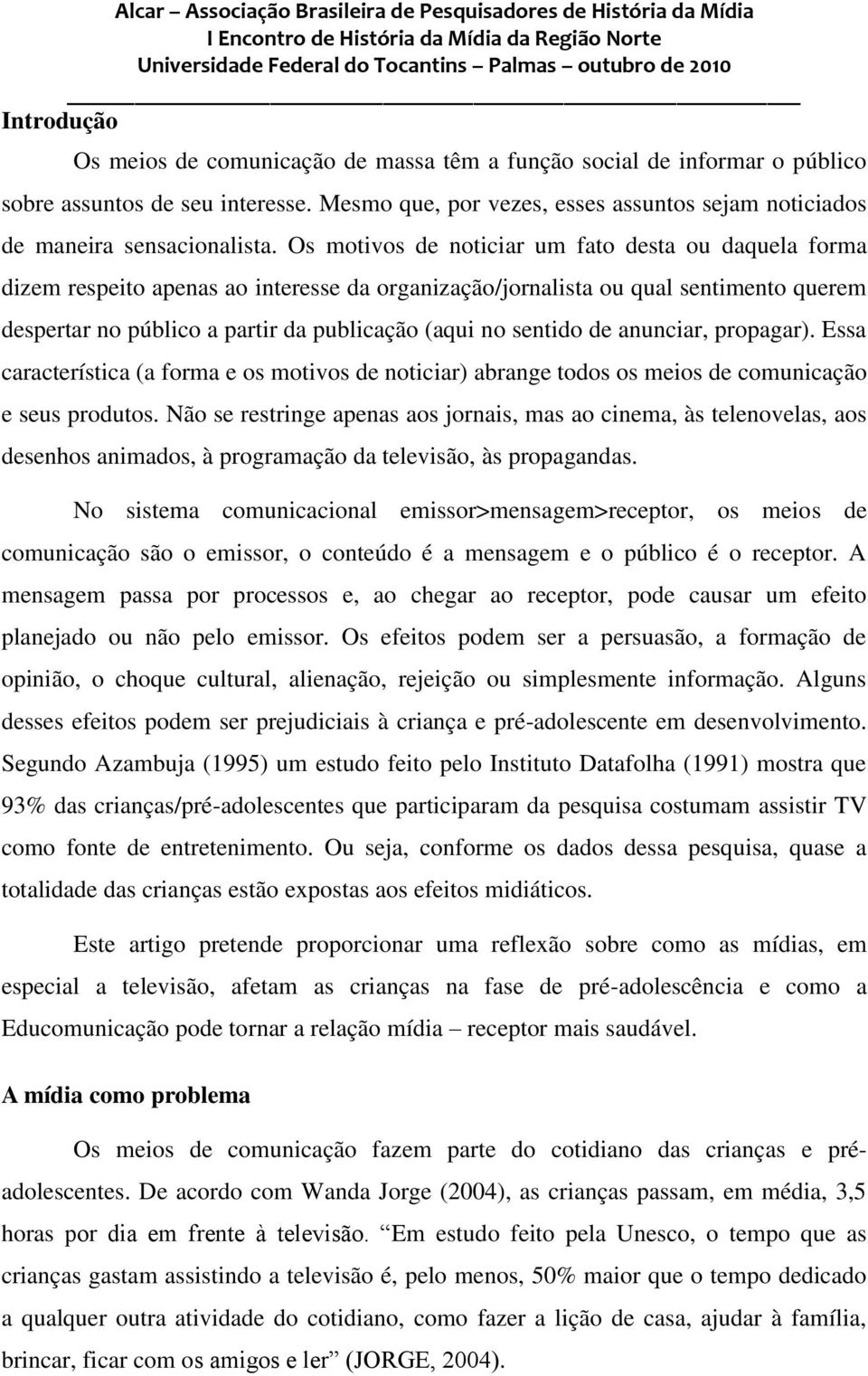 sentido de anunciar, propagar). Essa característica (a forma e os motivos de noticiar) abrange todos os meios de comunicação e seus produtos.