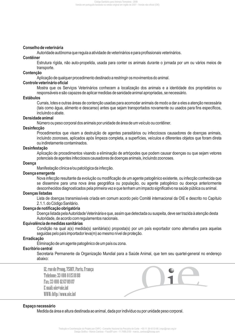 Contenção Aplicação de qualquer procedimento destinado a restringir os movimentos do animal.