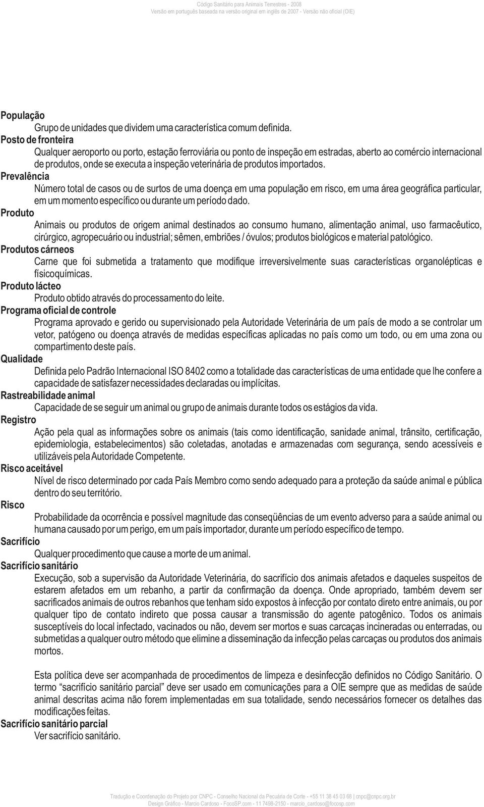 importados. Prevalência Número total de casos ou de surtos de uma doença em uma população em risco, em uma área geográfica particular, em um momento específico ou durante um período dado.