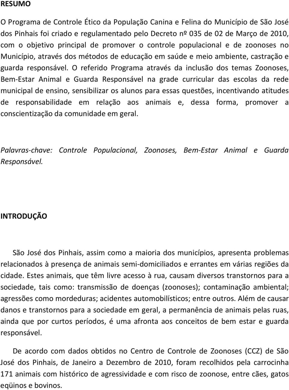 O referido Programa através da inclusão dos temas Zoonoses, Bem-Estar Animal e Guarda Responsável na grade curricular das escolas da rede municipal de ensino, sensibilizar os alunos para essas