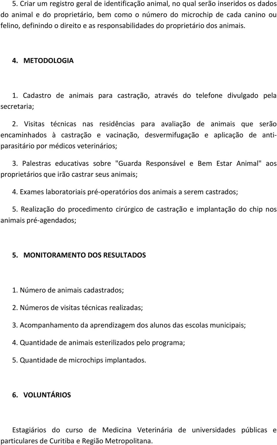 Visitas técnicas nas residências para avaliação de animais que serão encaminhados à castração e vacinação, desvermifugação e aplicação de antiparasitário por médicos veterinários; 3.