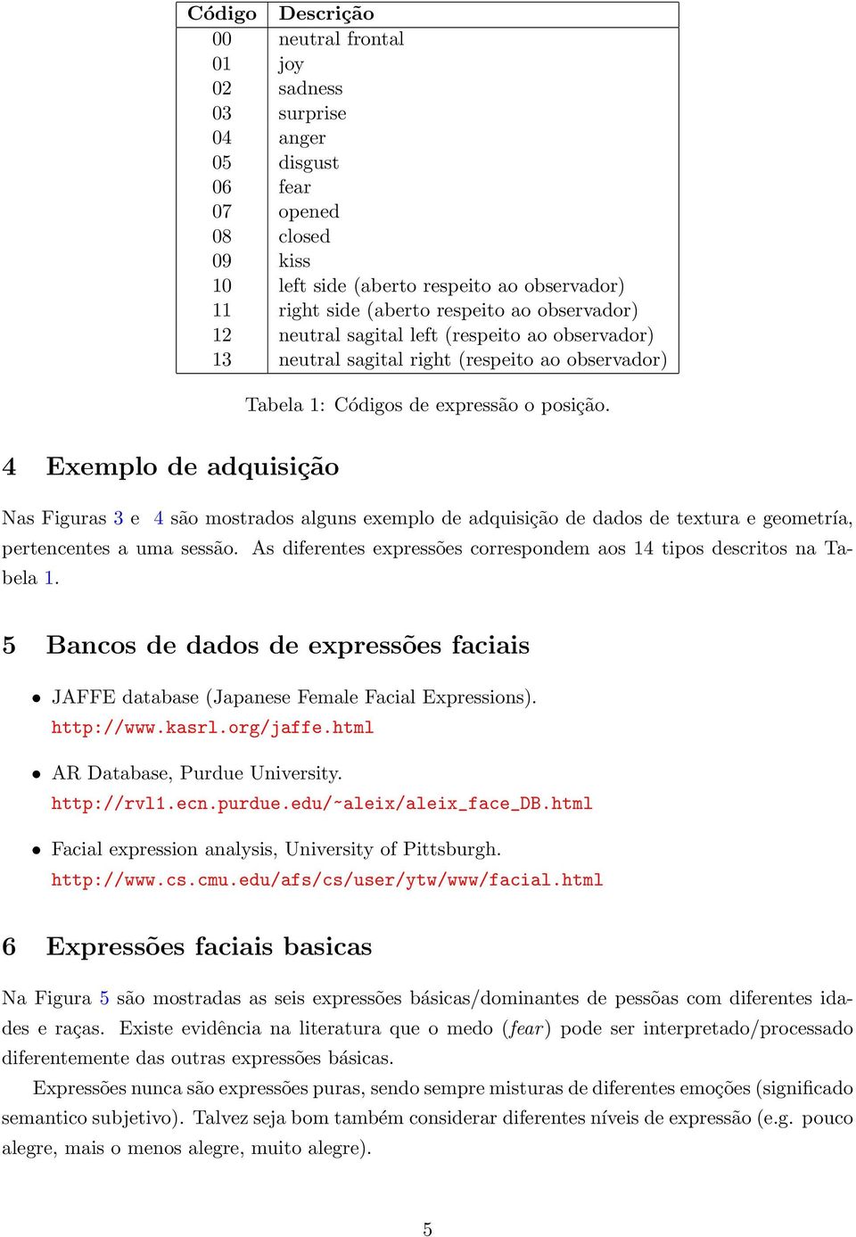 4 Exemplo de adquisição Nas Figuras 3 e 4 são mostrados alguns exemplo de adquisição de dados de textura e geometría, pertencentes a uma sessão.