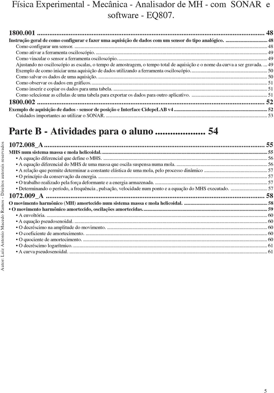 ... 49 Exemplo de como iniciar uma aquisição de dados utilizando a ferramenta osciloscópio... 50 Como salvar os dados de uma aquisição.... 50 Como observar os dados em gráficos.