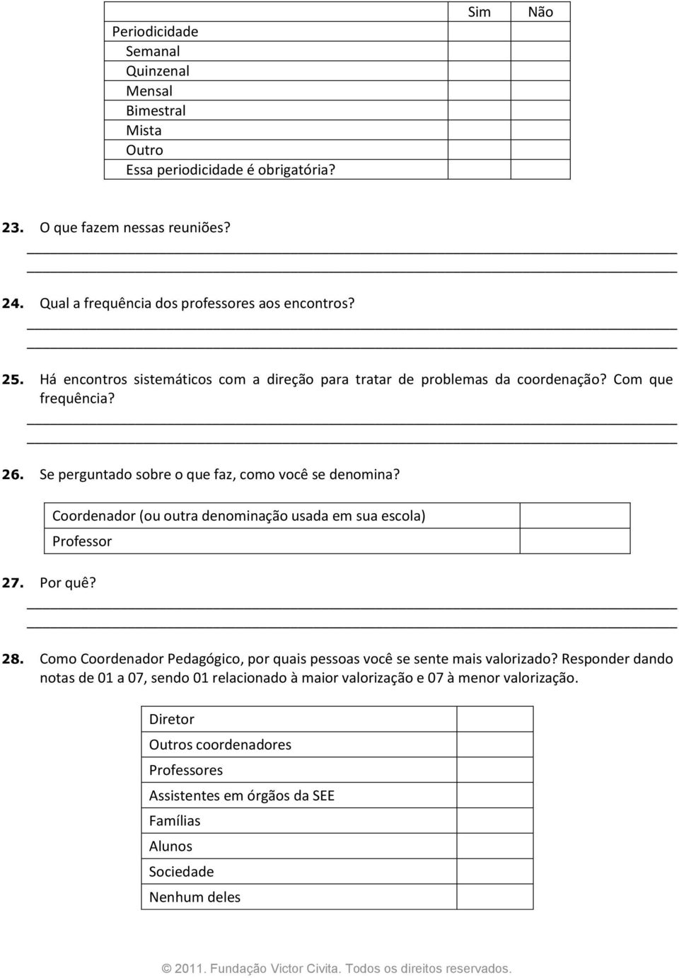 Se perguntado sobre o que faz, como você se denomina? Coordenador (ou outra denominação usada em sua escola) Professor 27. Por quê? 28.