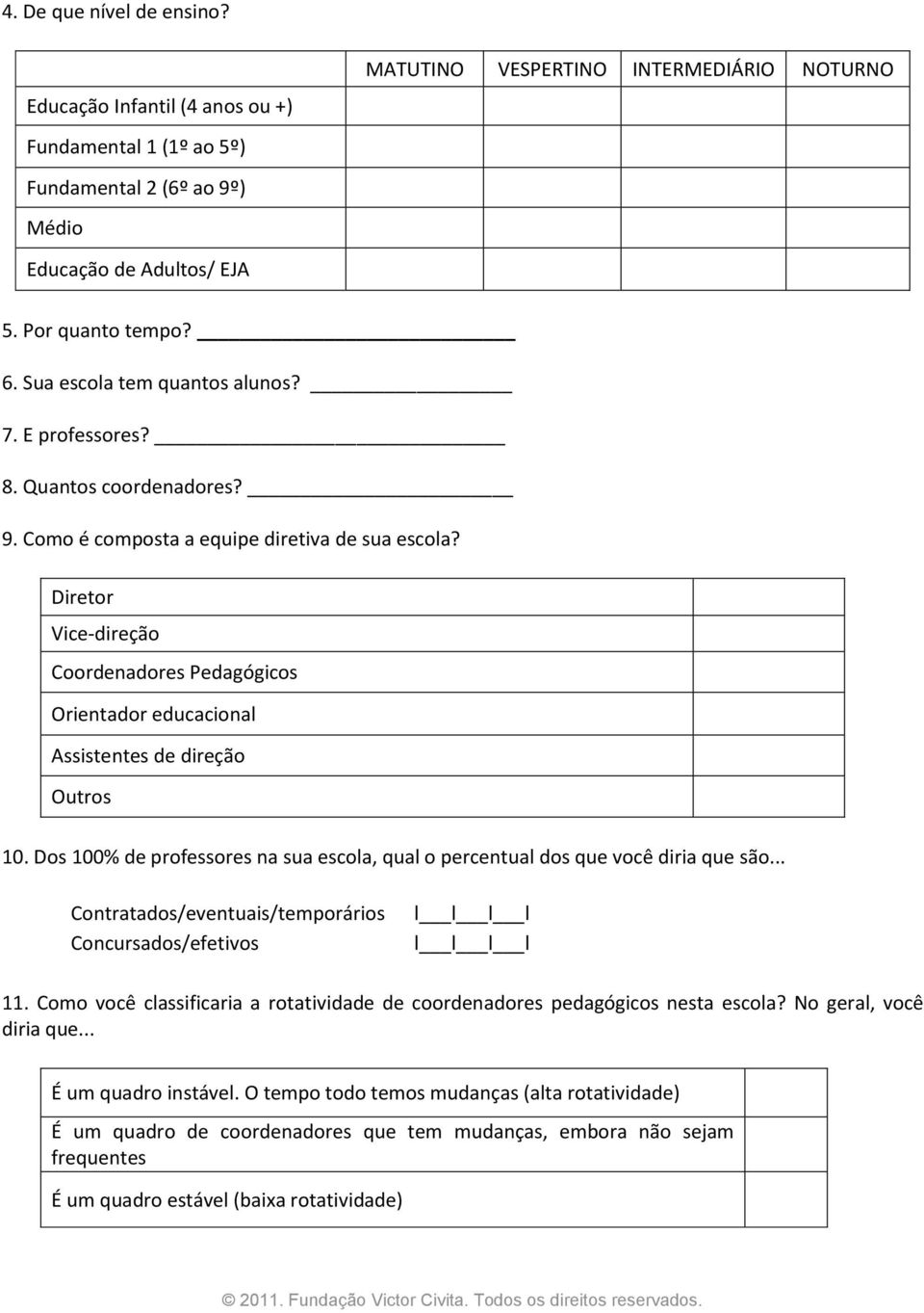 Diretor Vice-direção Coordenadores Pedagógicos Orientador educacional Assistentes de direção Outros 10. Dos 100% de professores na sua escola, qual o percentual dos que você diria que são.