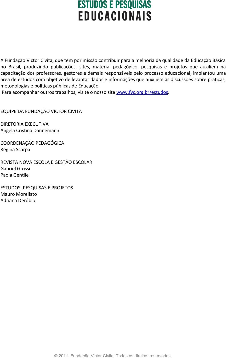 discussões sobre práticas, metodologias e políticas públicas de Educação. Para acompanhar outros trabalhos, visite o nosso site www.fvc.org.br/estudos.