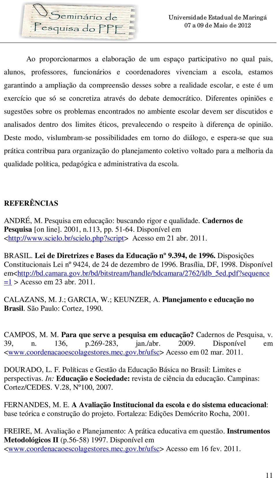 Diferentes opiniões e sugestões sobre os problemas encontrados no ambiente escolar devem ser discutidos e analisados dentro dos limites éticos, prevalecendo o respeito à diferença de opinião.