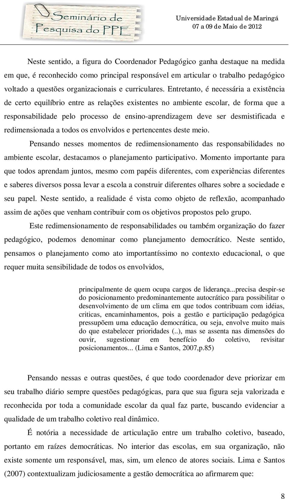 Entretanto, é necessária a existência de certo equilíbrio entre as relações existentes no ambiente escolar, de forma que a responsabilidade pelo processo de ensino-aprendizagem deve ser