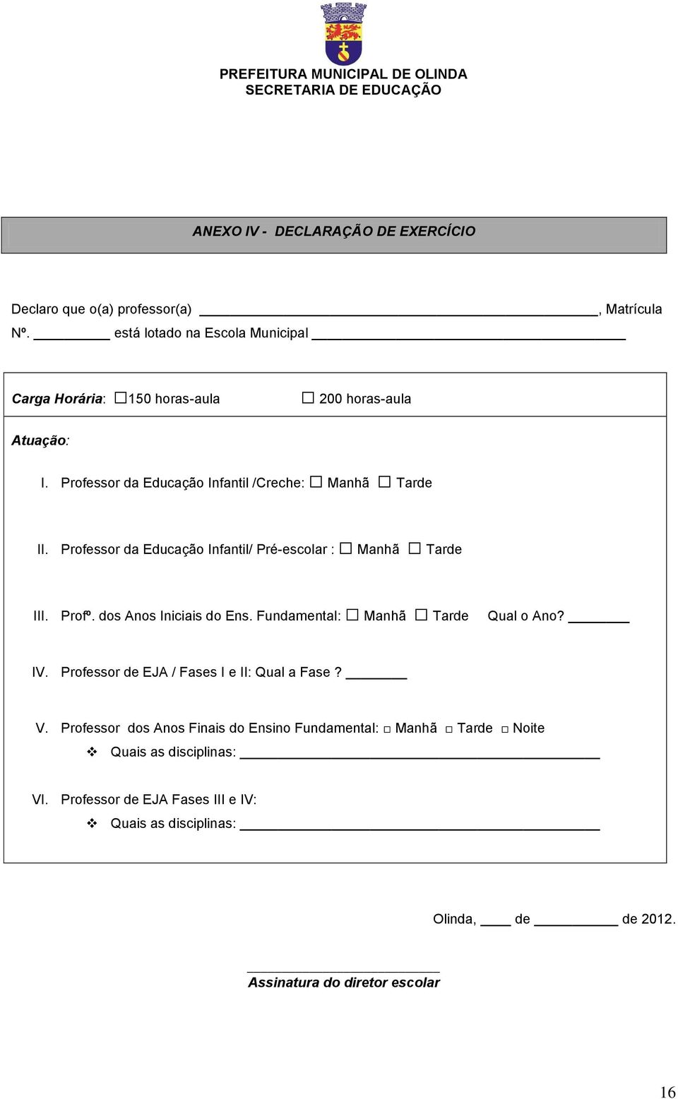 Professor da Educação Infantil/ Pré-escolar : Manhã Tarde III. Profº. dos Anos Iniciais do Ens. Fundamental: Manhã Tarde Qual o Ano? IV.