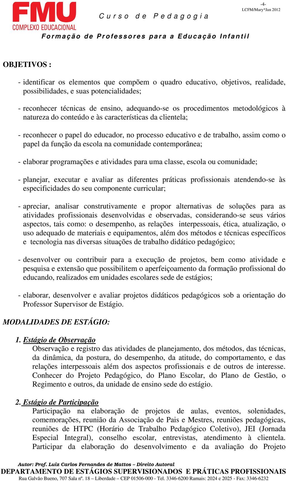 contemporânea; - elaborar programações e atividades para uma classe, escola ou comunidade; - planejar, executar e avaliar as diferentes práticas profissionais atendendo-se às especificidades do seu