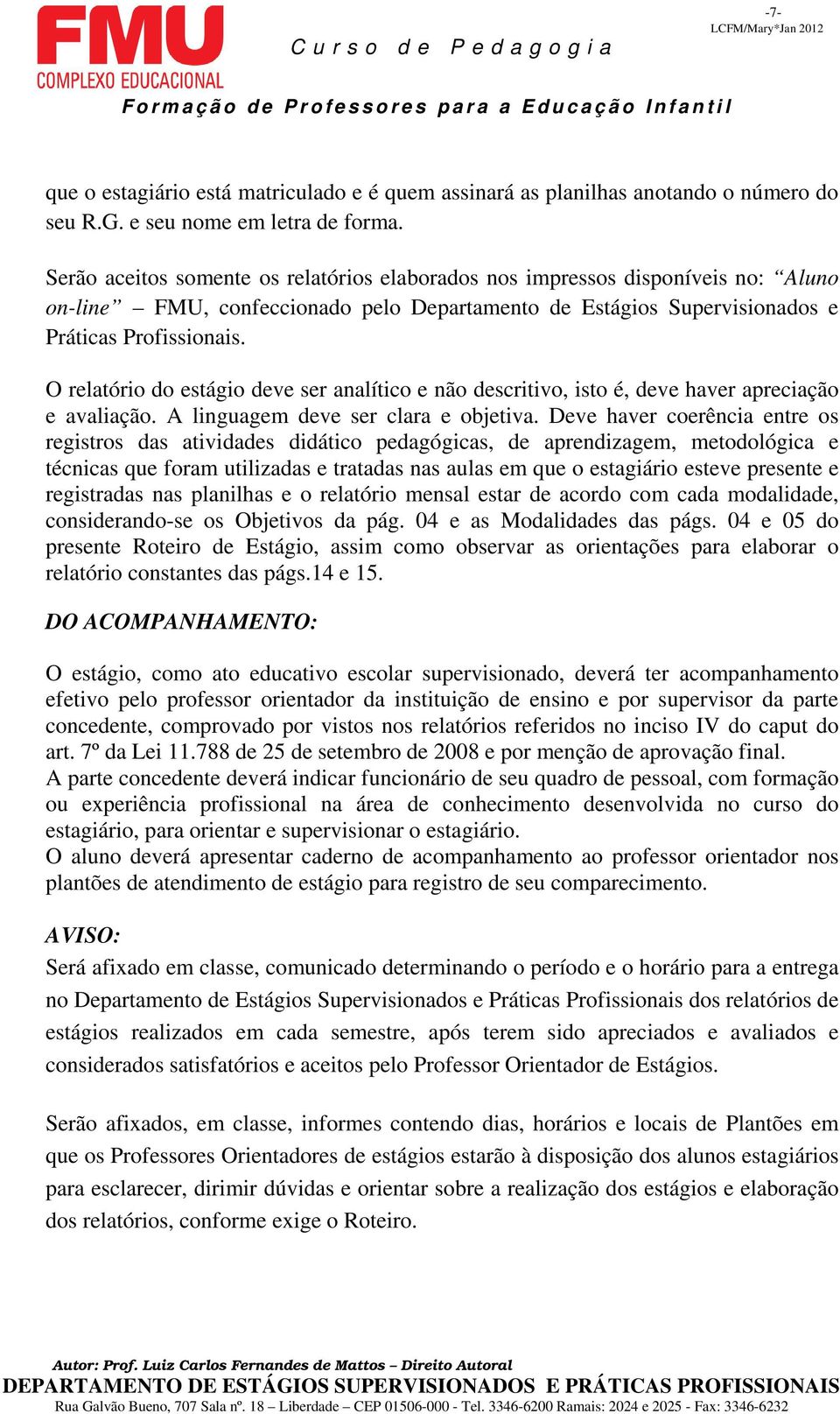 O relatório do estágio deve ser analítico e não descritivo, isto é, deve haver apreciação e avaliação. A linguagem deve ser clara e objetiva.