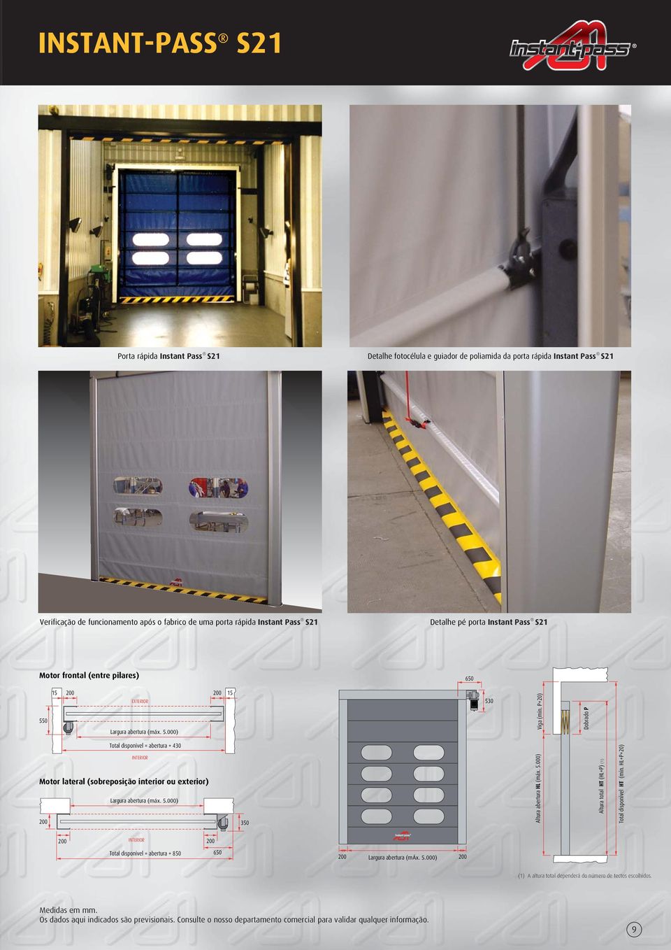 P+20) Dobrado P Total disponível = abertura + 430 INTERIOR Motor lateral (sobreposição interior ou exterior) Largura abertura (máx. 5.000) 200 350 Altura abertura HL (máx. 5.000) Altura total HT (HL+P) (1) Total disponível HT (mín.