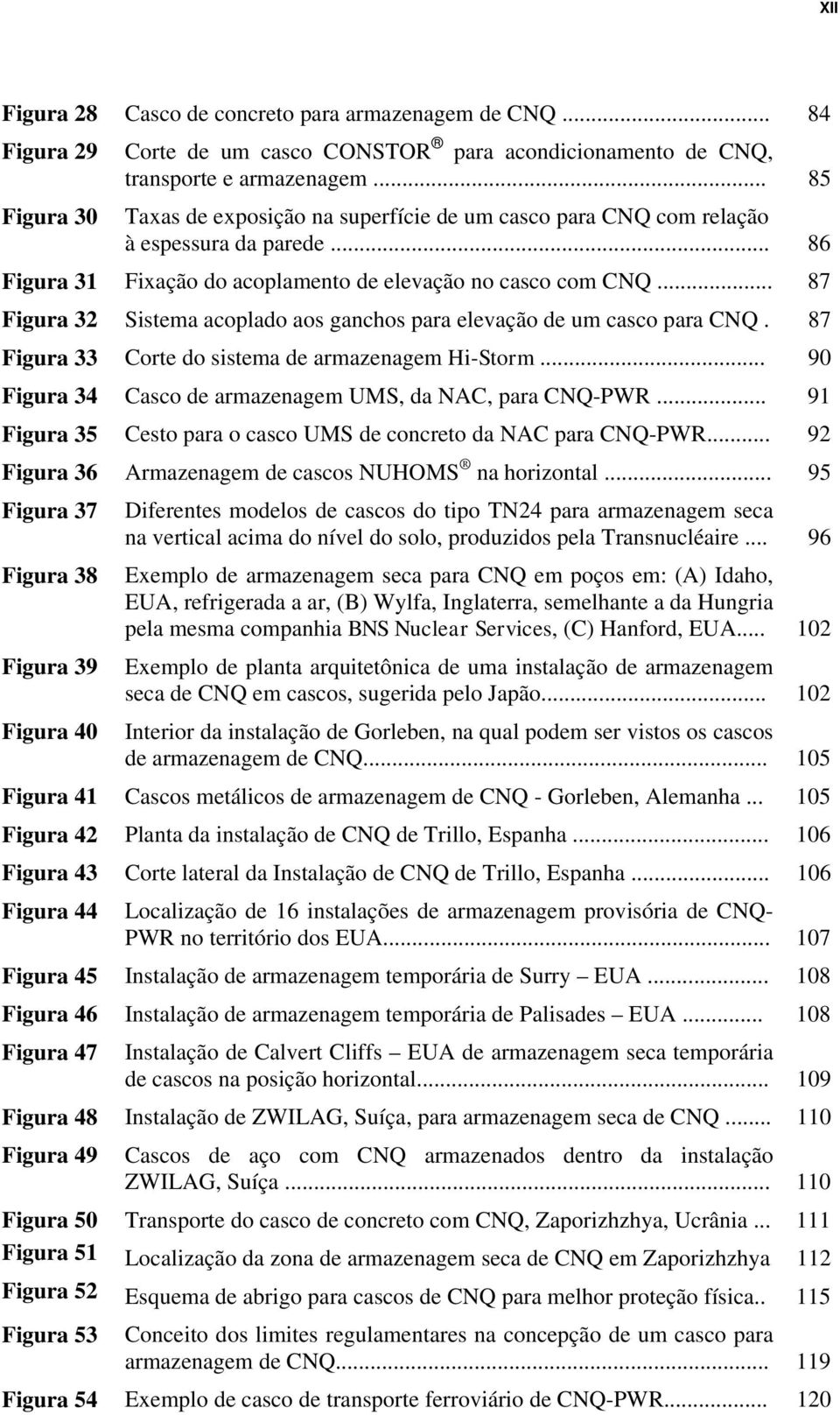 .. 87 Figura 32 Sistema acoplado aos ganchos para elevação de um casco para CNQ. 87 Figura 33 Corte do sistema de armazenagem Hi-Storm... 90 Figura 34 Casco de armazenagem UMS, da NAC, para CNQ-PWR.