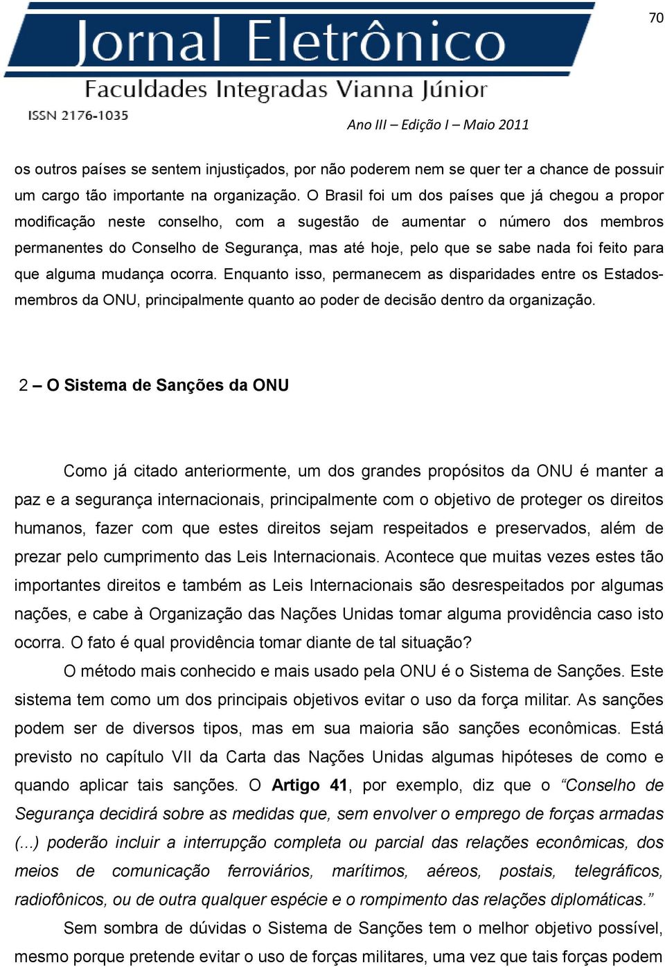 foi feito para que alguma mudança ocorra. Enquanto isso, permanecem as disparidades entre os Estadosmembros da ONU, principalmente quanto ao poder de decisão dentro da organização.