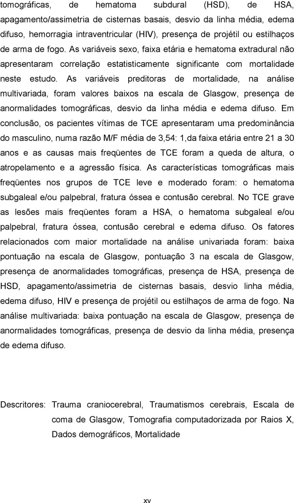 As variáveis preditoras de mortalidade, na análise multivariada, foram valores baixos na escala de Glasgow, presença de anormalidades tomográficas, desvio da linha média e edema difuso.