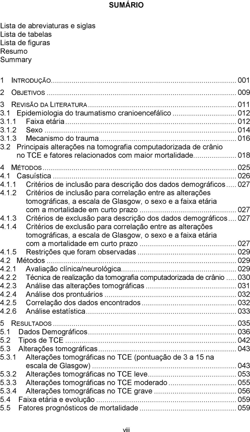 2 Principais alterações na tomografia computadorizada de crânio no TCE e fatores relacionados com maior mortalidade... 018 4 MÉTODOS... 025 4.1 Casuística... 026 4.1.1 Critérios de inclusão para descrição dos dados demográficos.