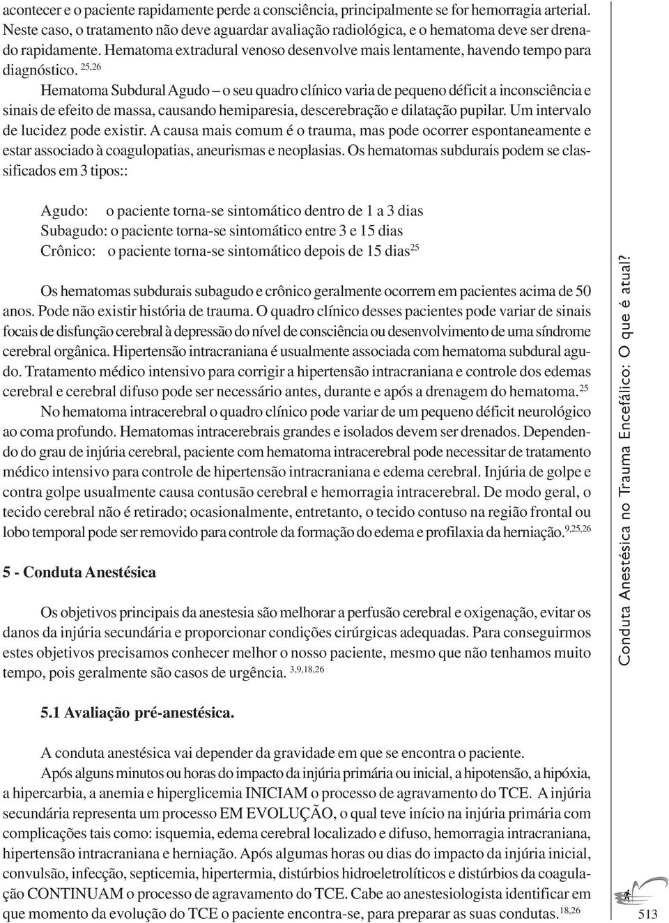 25,26 Hematoma Subdural Agudo o seu quadro clínico varia de pequeno déficit a inconsciência e sinais de efeito de massa, causando hemiparesia, descerebração e dilatação pupilar.