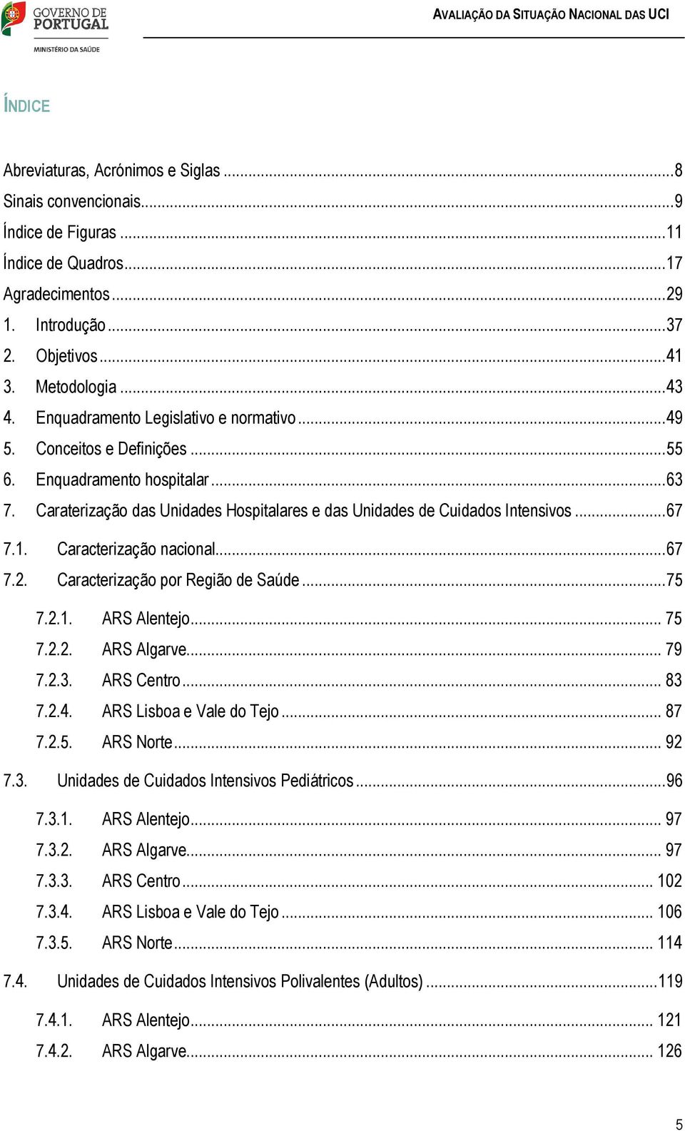 1. Caracterização nacional... 67 7.2. Caracterização por Região de Saúde... 75 7.2.1. ARS Alentejo... 75 7.2.2. ARS Algarve... 79 7.2.3. ARS Centro... 83 7.2.4. ARS Lisboa e Vale do Tejo... 87 7.2.5. ARS Norte.