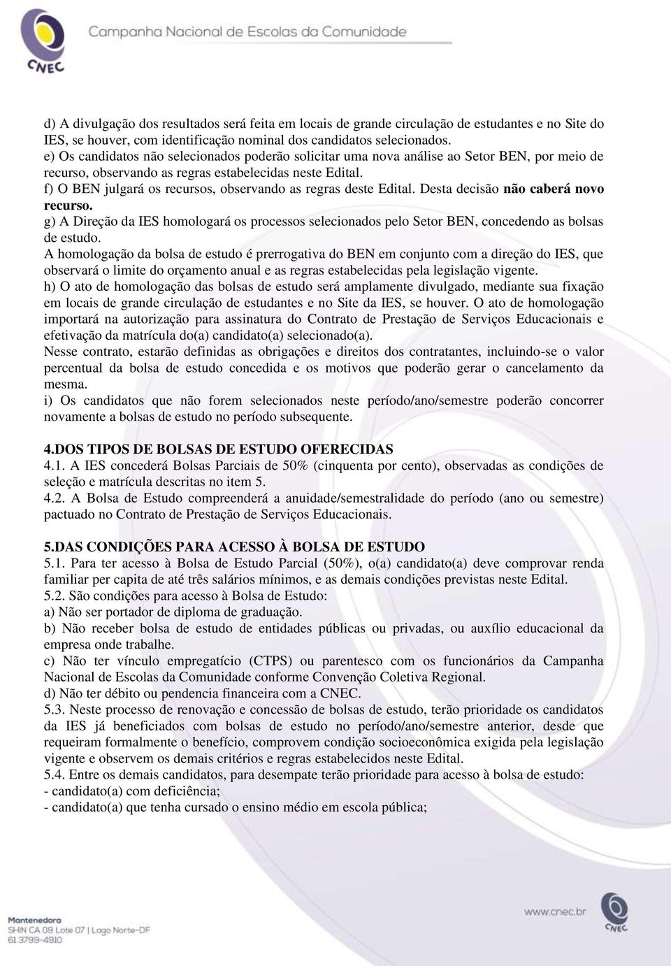 f) O BEN julgará os recursos, observando as regras deste Edital. Desta decisão não caberá novo recurso.