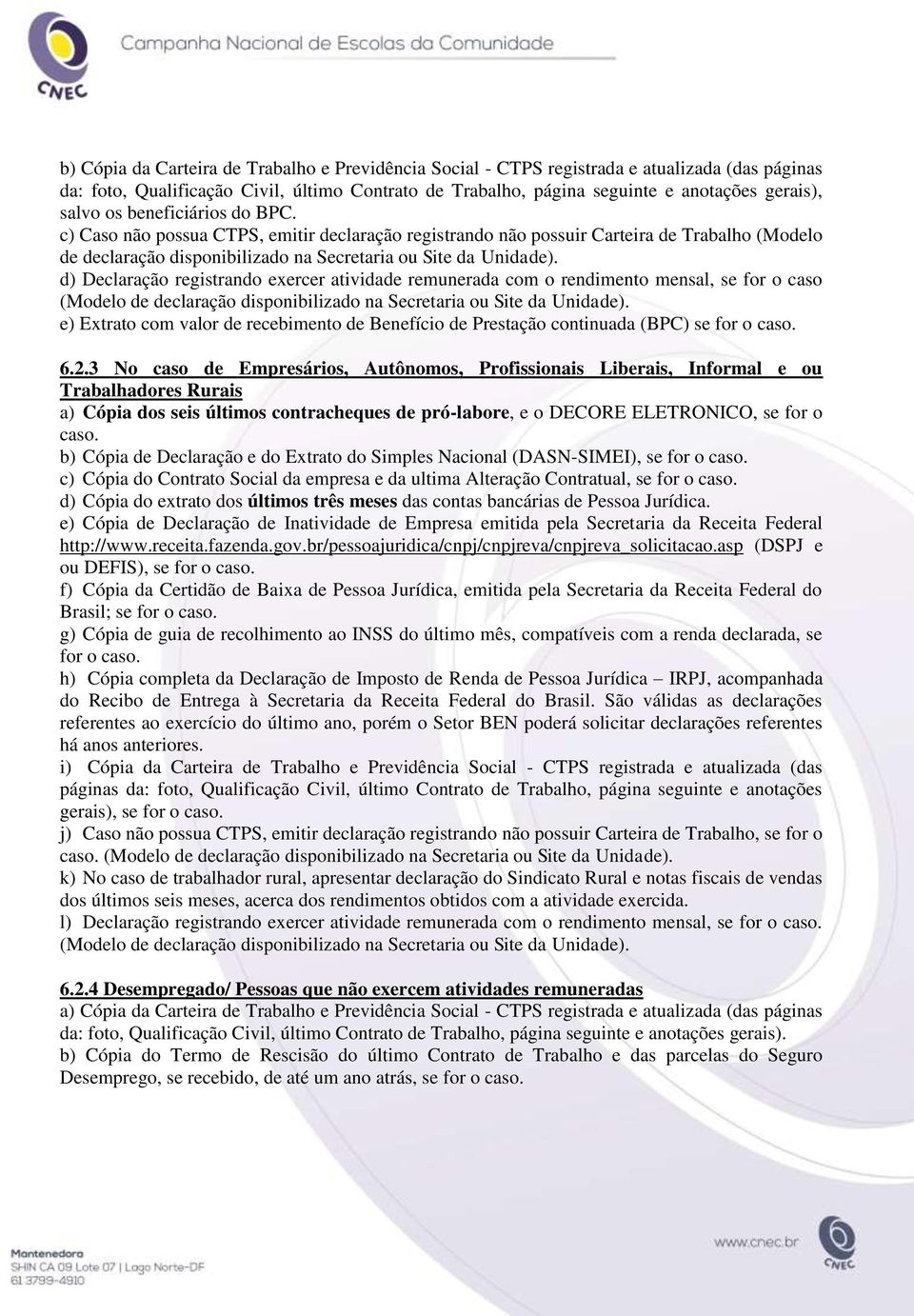 d) Declaração registrando exercer atividade remunerada com o rendimento mensal, se for o caso (Modelo de declaração disponibilizado na Secretaria ou Site da Unidade).