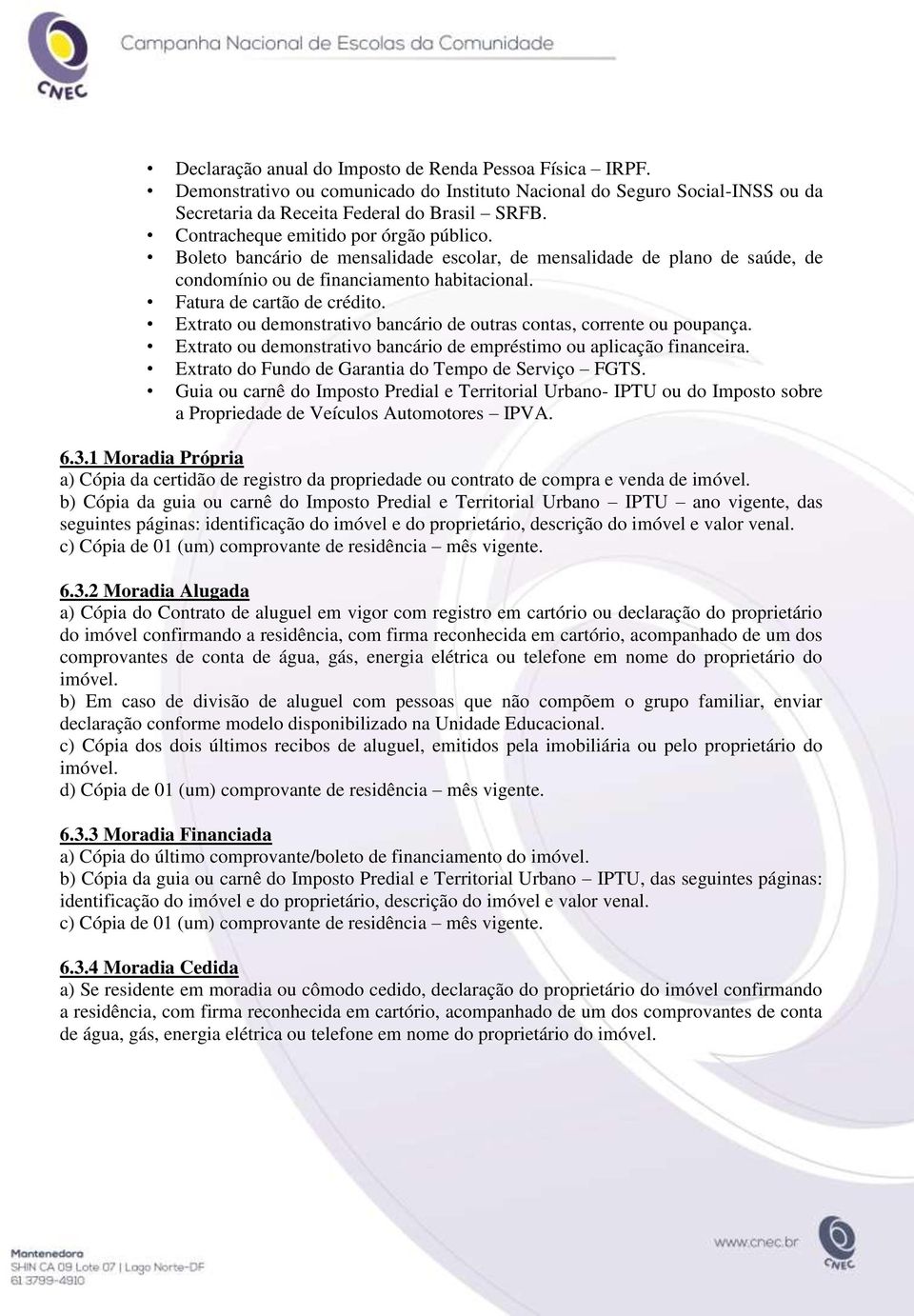 Extrato ou demonstrativo bancário de outras contas, corrente ou poupança. Extrato ou demonstrativo bancário de empréstimo ou aplicação financeira.